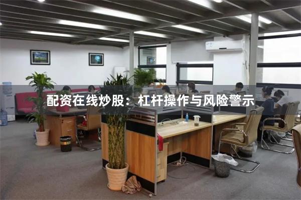 配资在线炒股：杠杆操作与风险警示