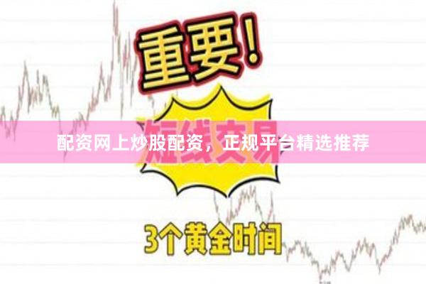 配资网上炒股配资,正规平台精选推荐