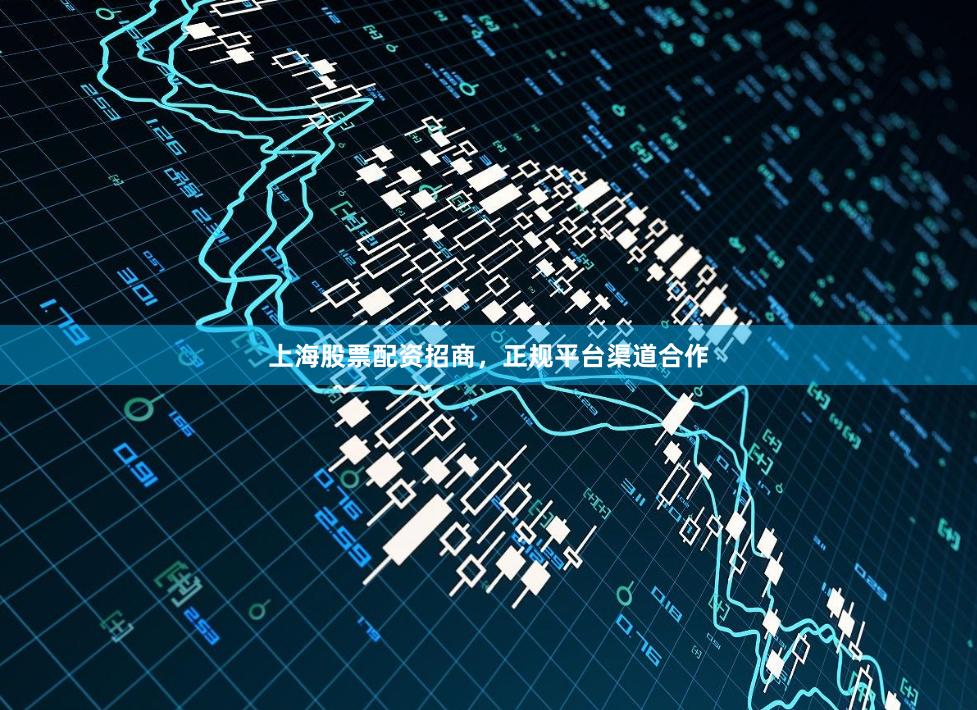 上海股票配资招商，正规平台渠道合作
