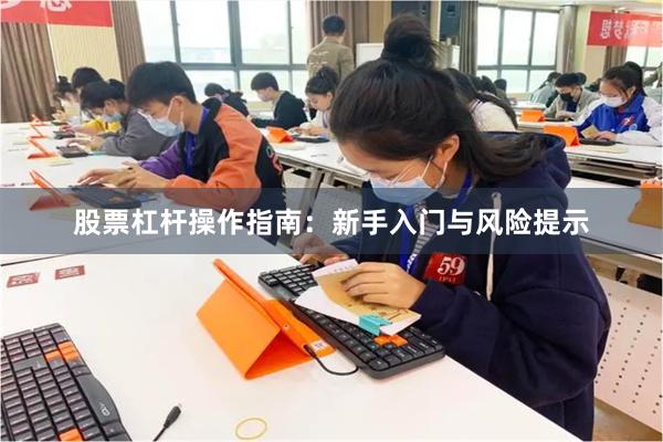 股票杠杆操作指南：新手入门与风险提示