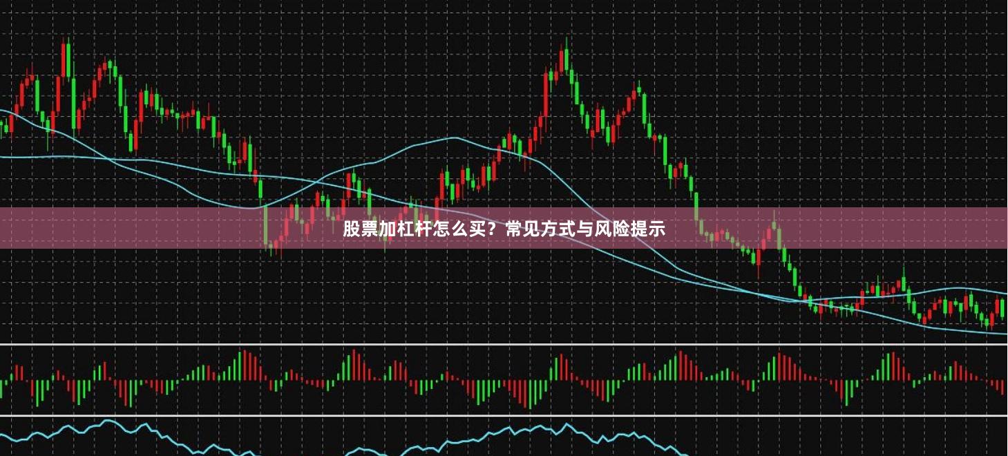 股票加杠杆怎么买?常见方式与风险提示