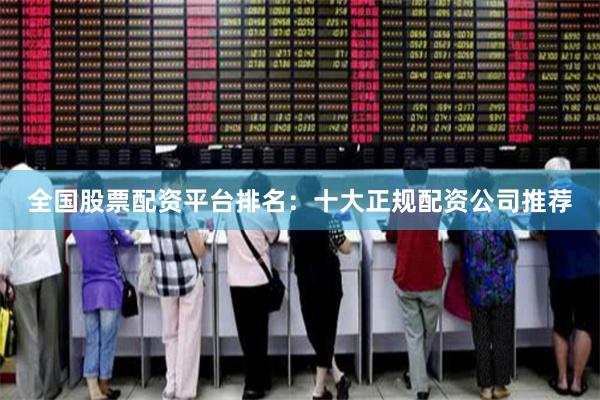 全国股票配资平台排名:十大正规配资公司推荐