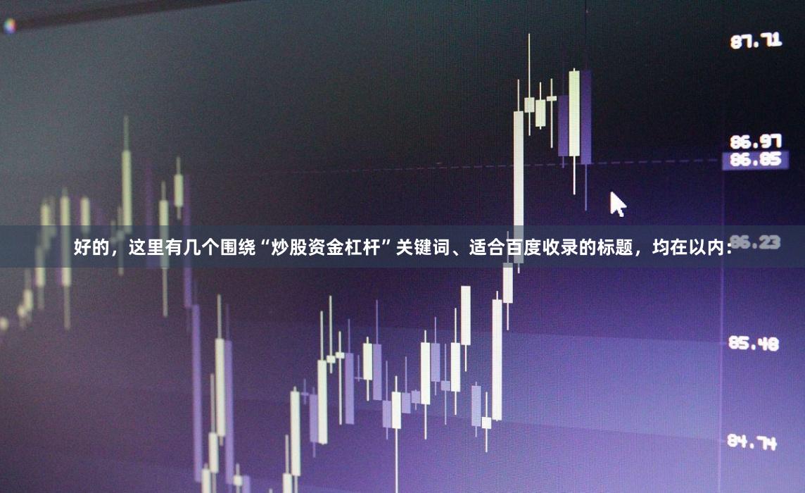 好的，这里有几个围绕“炒股资金杠杆”关键词、适合百度收录的标题，均在以内：