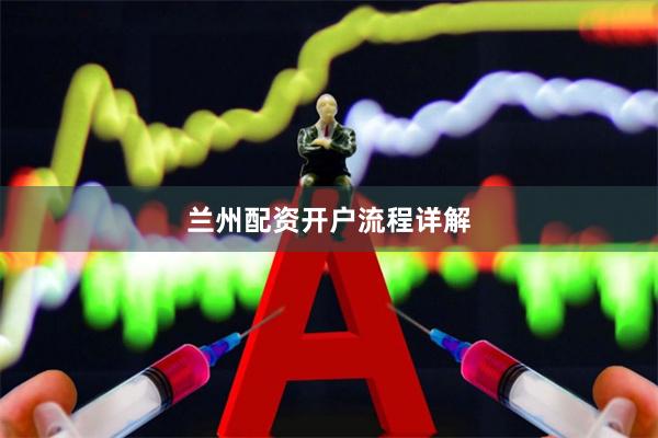 兰州配资开户流程详解