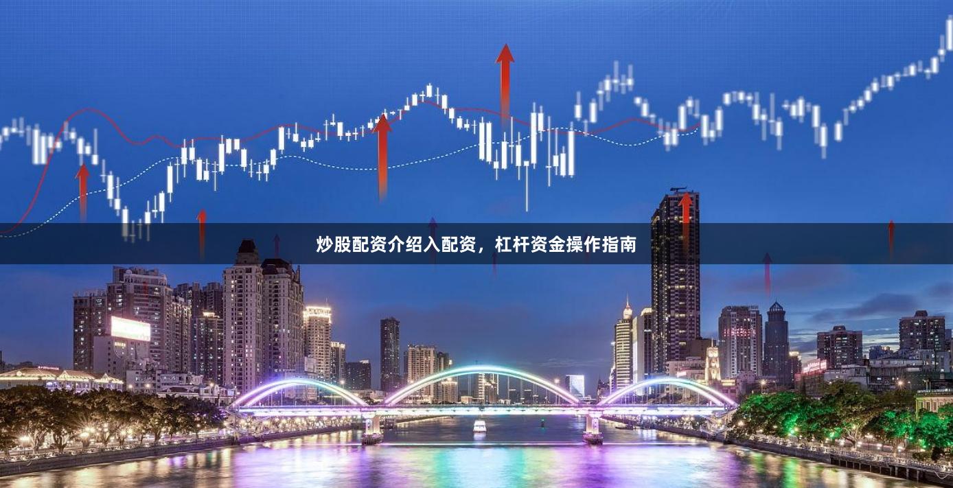 炒股配资介绍入配资，杠杆资金操作指南