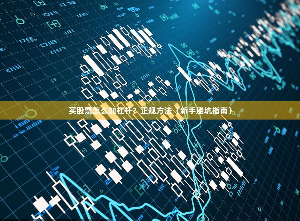 买股票怎么加杠杆？正规方法（新手避坑指南）