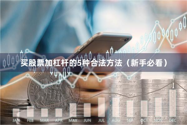 买股票加杠杆的5种合法方法（新手必看）