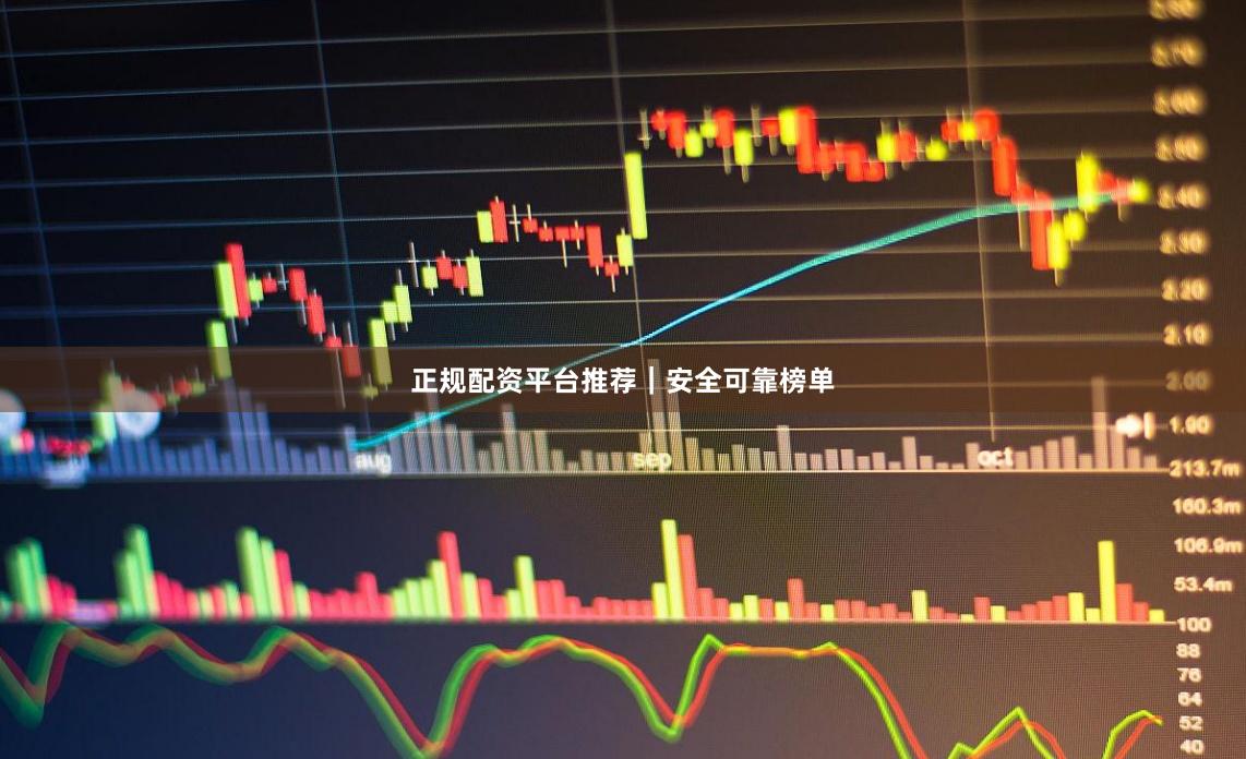 正规配资平台推荐|安全可靠榜单