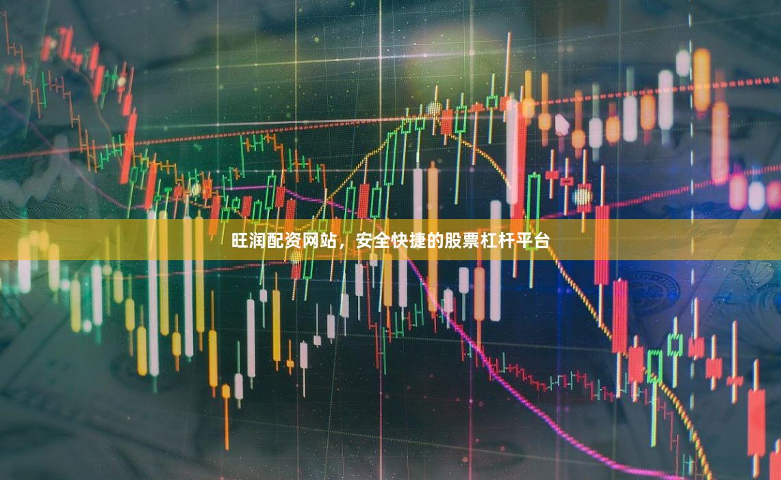 旺润配资网站，安全快捷的股票杠杆平台