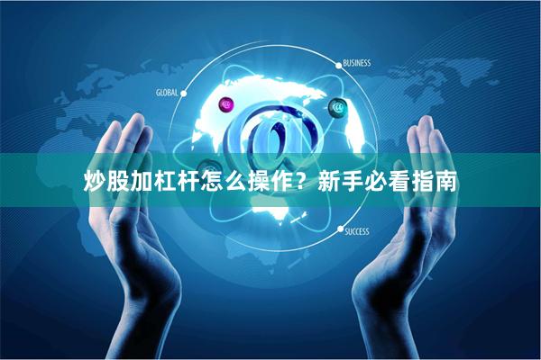 炒股加杠杆怎么操作？新手必看指南