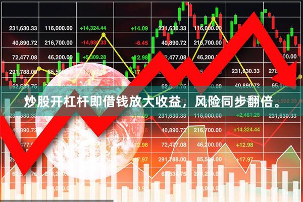 炒股开杠杆即借钱放大收益,风险同步翻倍。