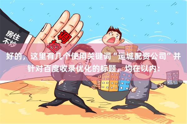 好的，这里有几个使用关键词“运城配资公司”并针对百度收录优化的标题，均在以内：