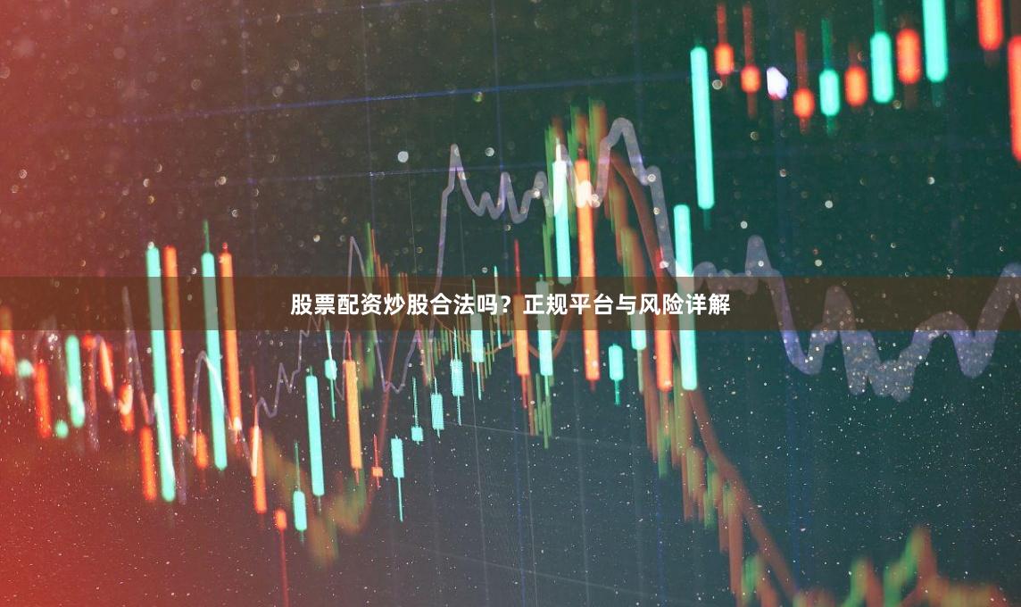 股票配资炒股合法吗？正规平台与风险详解