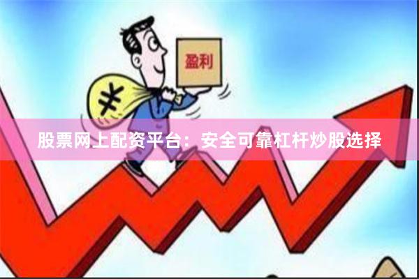 股票网上配资平台：安全可靠杠杆炒股选择