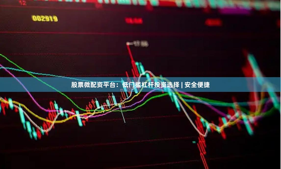 股票微配资平台：低门槛杠杆投资选择 | 安全便捷