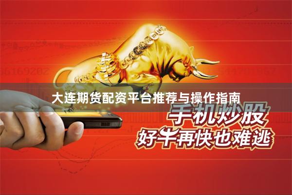 大连期货配资平台推荐与操作指南