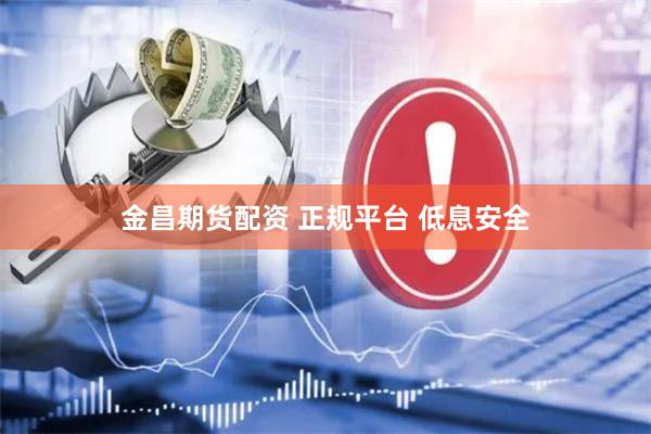 金昌期货配资 正规平台 低息安全